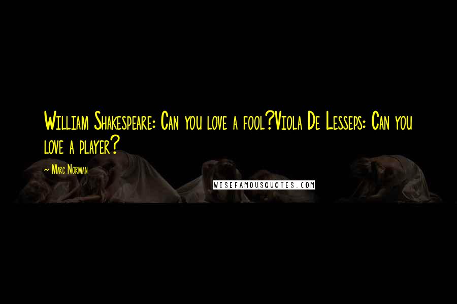 Marc Norman Quotes: William Shakespeare: Can you love a fool?Viola De Lesseps: Can you love a player?