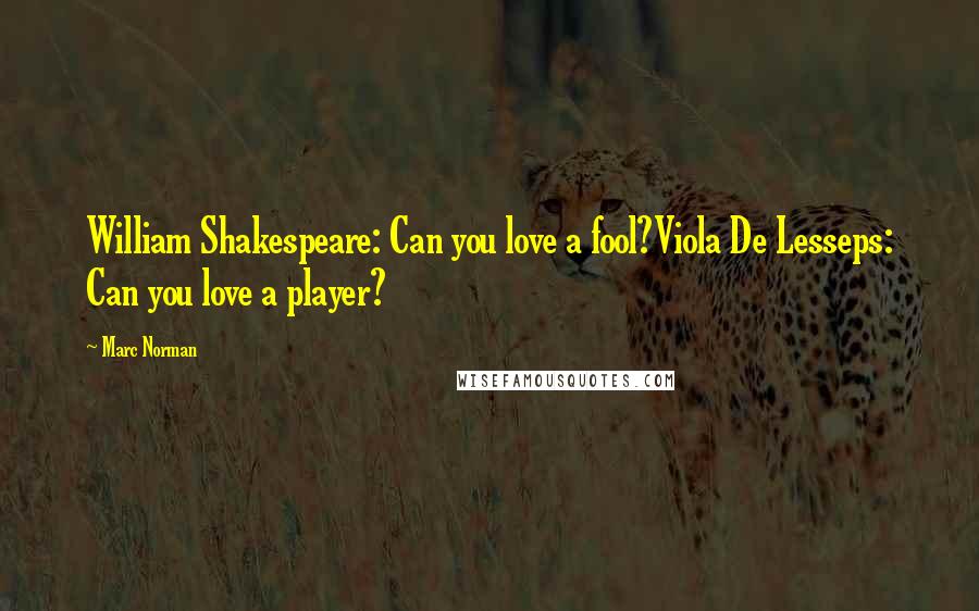 Marc Norman Quotes: William Shakespeare: Can you love a fool?Viola De Lesseps: Can you love a player?