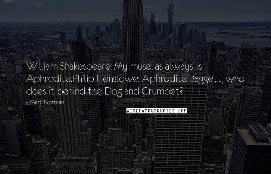 Marc Norman Quotes: William Shakespeare: My muse, as always, is Aphrodite.Philip Henslowe: Aphrodite Baggett, who does it behind the Dog and Crumpet?