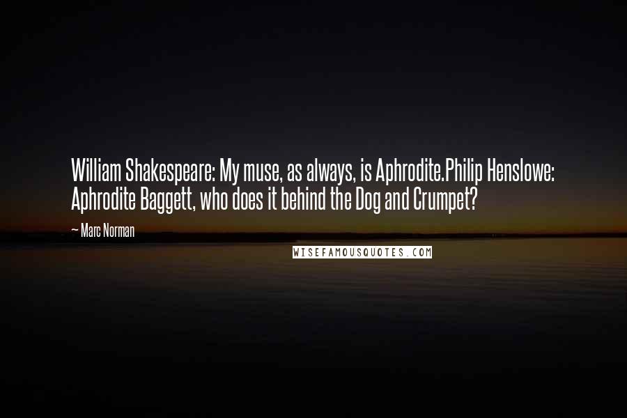 Marc Norman Quotes: William Shakespeare: My muse, as always, is Aphrodite.Philip Henslowe: Aphrodite Baggett, who does it behind the Dog and Crumpet?
