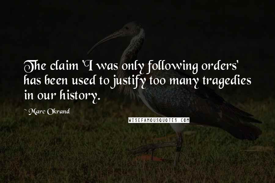 Marc Okrand Quotes: The claim 'I was only following orders' has been used to justify too many tragedies in our history.