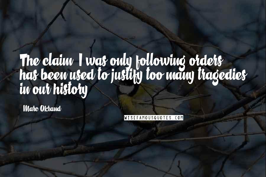 Marc Okrand Quotes: The claim 'I was only following orders' has been used to justify too many tragedies in our history.