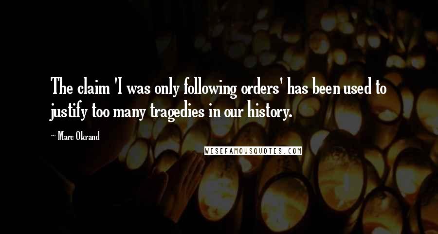 Marc Okrand Quotes: The claim 'I was only following orders' has been used to justify too many tragedies in our history.