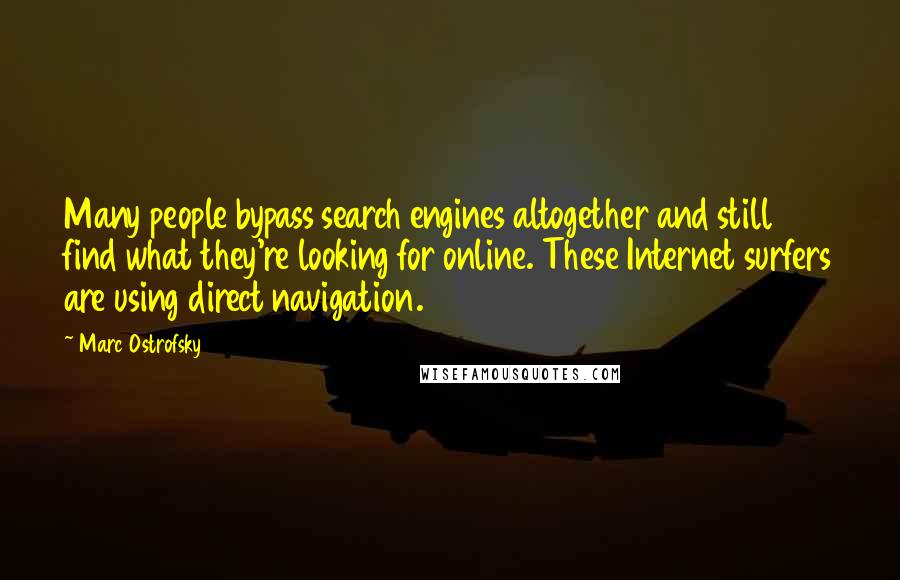 Marc Ostrofsky Quotes: Many people bypass search engines altogether and still find what they're looking for online. These Internet surfers are using direct navigation.