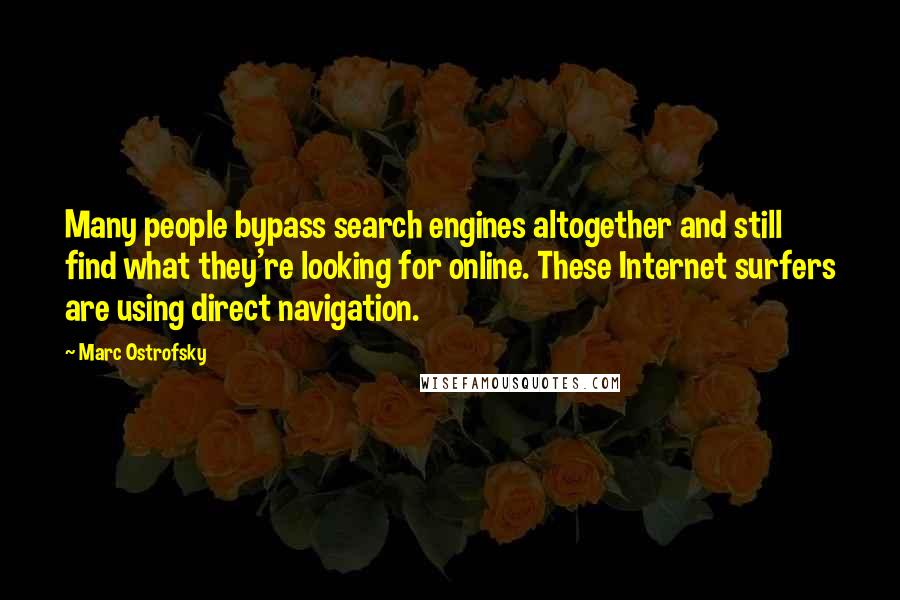 Marc Ostrofsky Quotes: Many people bypass search engines altogether and still find what they're looking for online. These Internet surfers are using direct navigation.