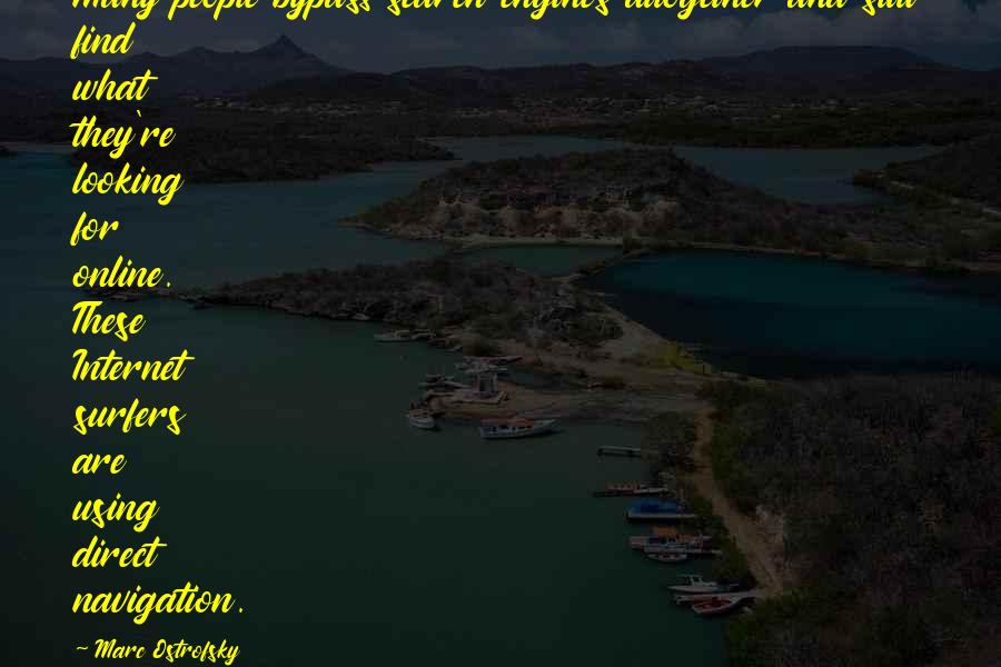 Marc Ostrofsky Quotes: Many people bypass search engines altogether and still find what they're looking for online. These Internet surfers are using direct navigation.