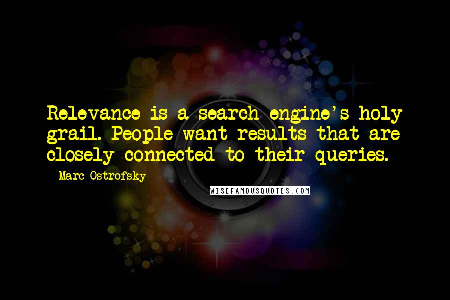Marc Ostrofsky Quotes: Relevance is a search engine's holy grail. People want results that are closely connected to their queries.