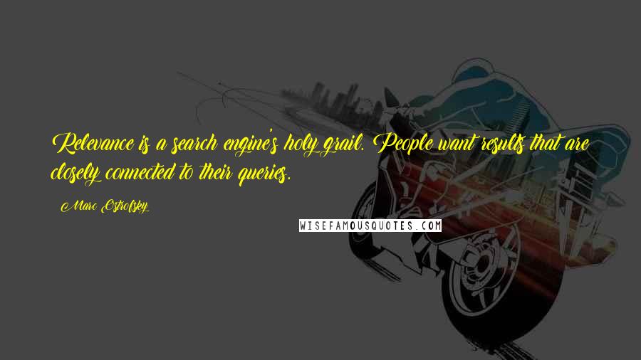 Marc Ostrofsky Quotes: Relevance is a search engine's holy grail. People want results that are closely connected to their queries.
