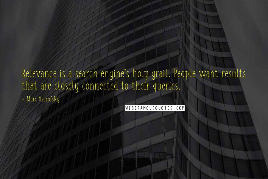 Marc Ostrofsky Quotes: Relevance is a search engine's holy grail. People want results that are closely connected to their queries.