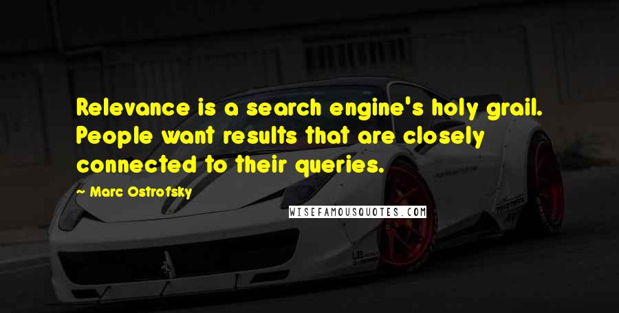 Marc Ostrofsky Quotes: Relevance is a search engine's holy grail. People want results that are closely connected to their queries.