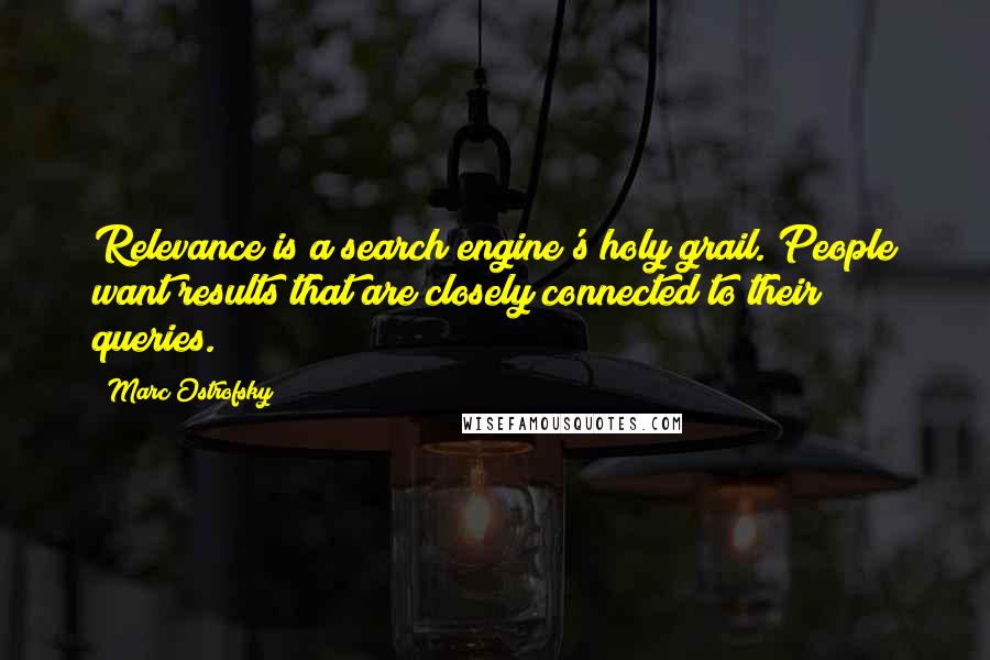 Marc Ostrofsky Quotes: Relevance is a search engine's holy grail. People want results that are closely connected to their queries.