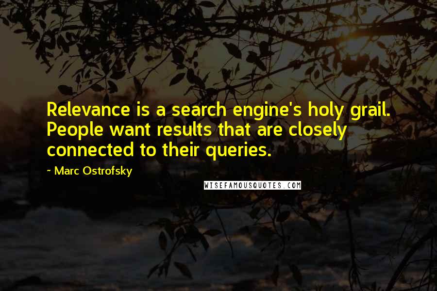 Marc Ostrofsky Quotes: Relevance is a search engine's holy grail. People want results that are closely connected to their queries.
