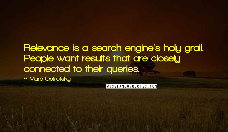 Marc Ostrofsky Quotes: Relevance is a search engine's holy grail. People want results that are closely connected to their queries.