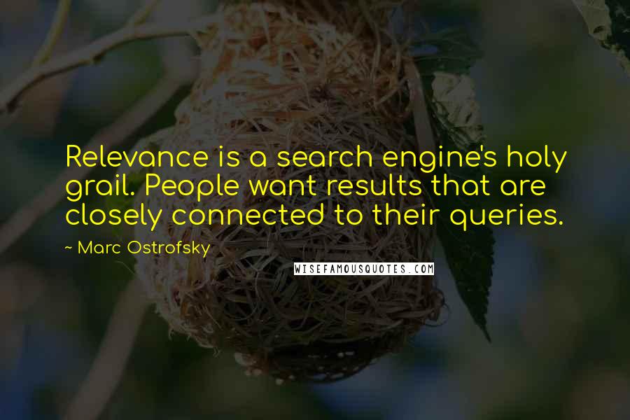 Marc Ostrofsky Quotes: Relevance is a search engine's holy grail. People want results that are closely connected to their queries.