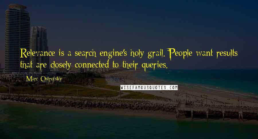 Marc Ostrofsky Quotes: Relevance is a search engine's holy grail. People want results that are closely connected to their queries.