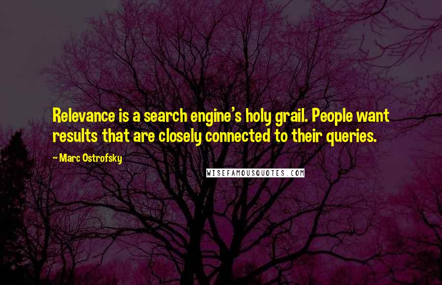 Marc Ostrofsky Quotes: Relevance is a search engine's holy grail. People want results that are closely connected to their queries.