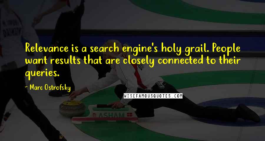 Marc Ostrofsky Quotes: Relevance is a search engine's holy grail. People want results that are closely connected to their queries.