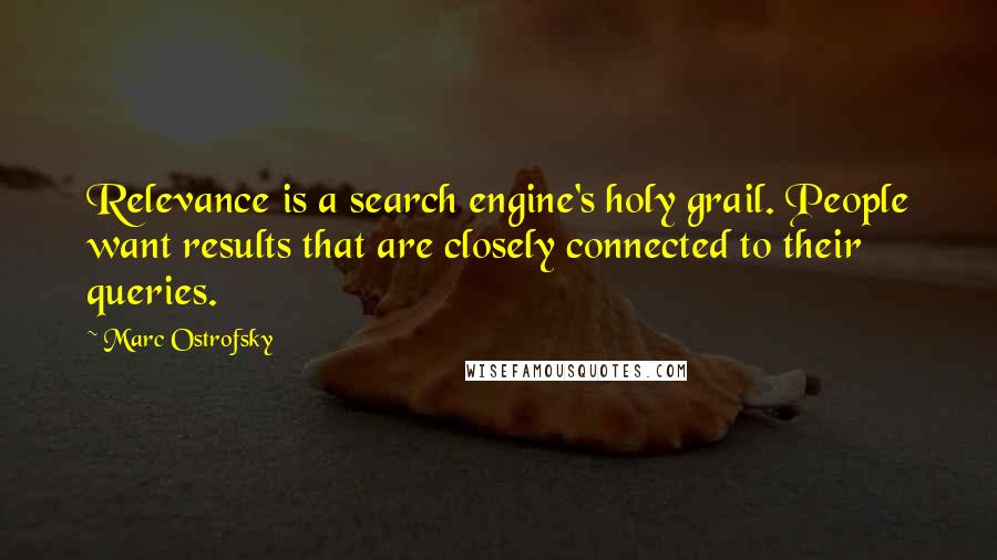 Marc Ostrofsky Quotes: Relevance is a search engine's holy grail. People want results that are closely connected to their queries.