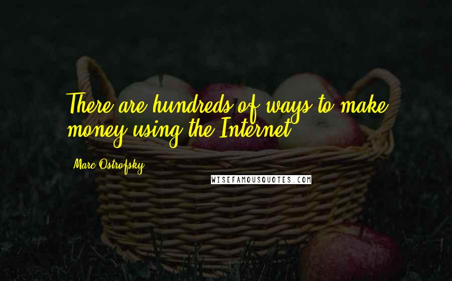 Marc Ostrofsky Quotes: There are hundreds of ways to make money using the Internet.