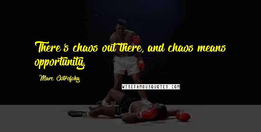 Marc Ostrofsky Quotes: There's chaos out there, and chaos means opportunity.