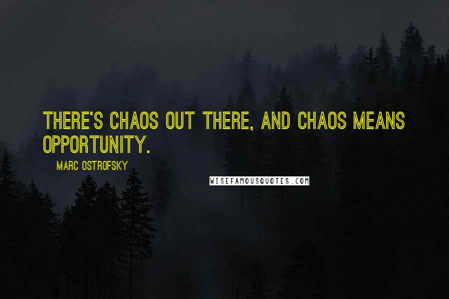 Marc Ostrofsky Quotes: There's chaos out there, and chaos means opportunity.