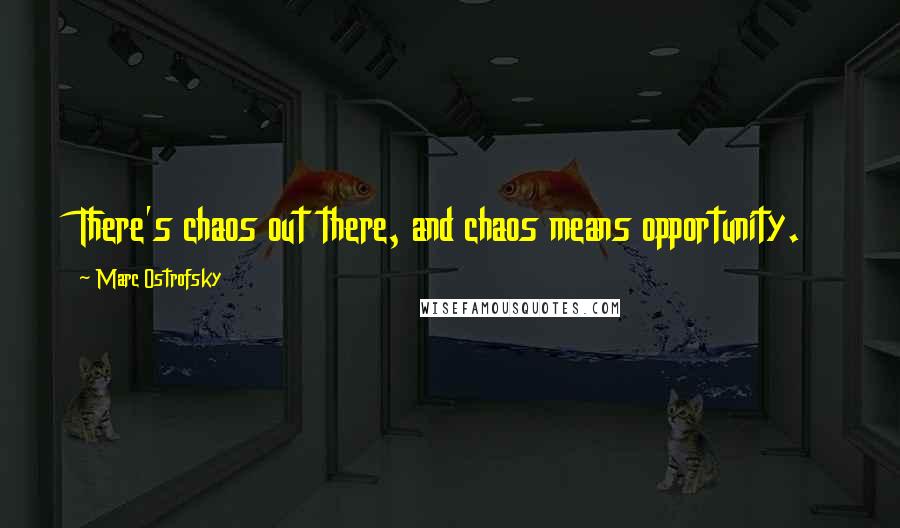 Marc Ostrofsky Quotes: There's chaos out there, and chaos means opportunity.