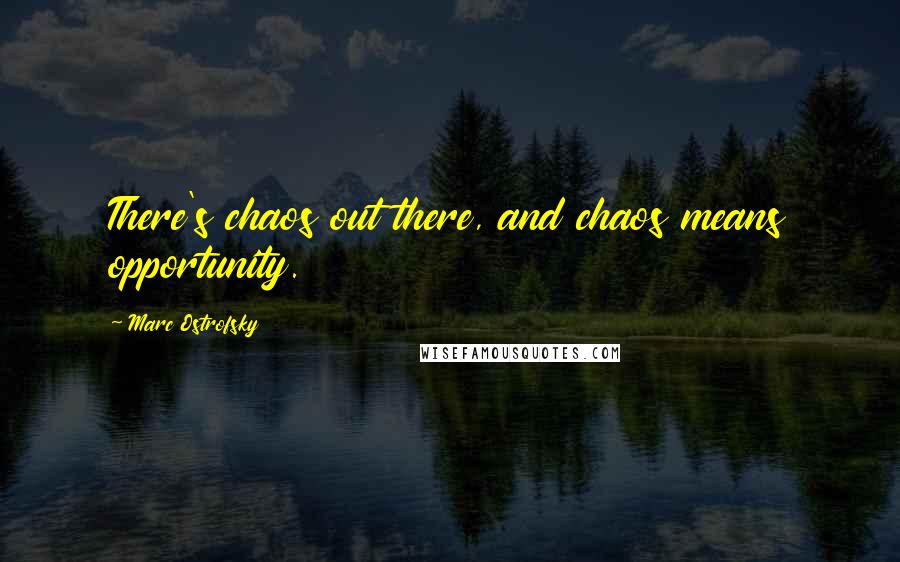 Marc Ostrofsky Quotes: There's chaos out there, and chaos means opportunity.