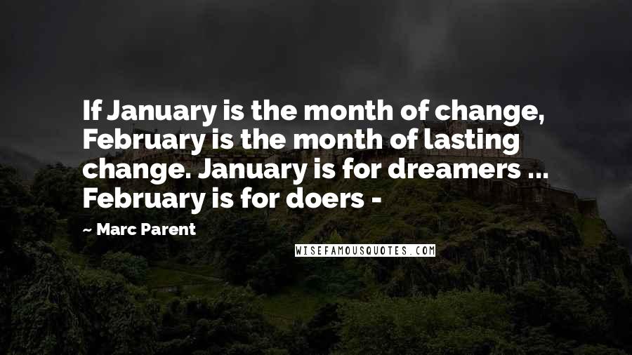 Marc Parent Quotes: If January is the month of change, February is the month of lasting change. January is for dreamers ... February is for doers -