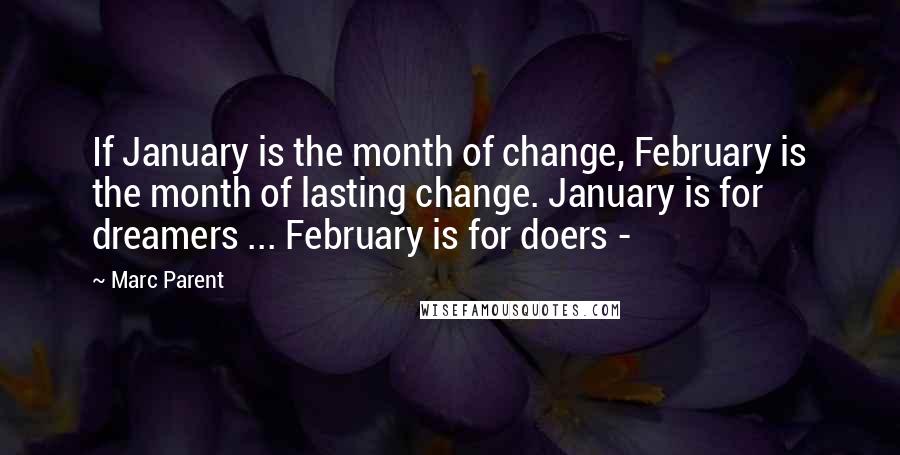 Marc Parent Quotes: If January is the month of change, February is the month of lasting change. January is for dreamers ... February is for doers -