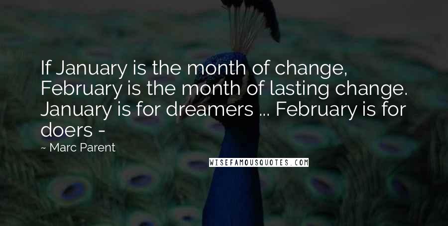 Marc Parent Quotes: If January is the month of change, February is the month of lasting change. January is for dreamers ... February is for doers -