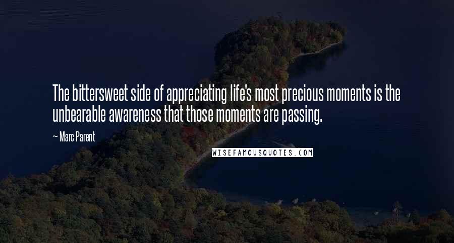 Marc Parent Quotes: The bittersweet side of appreciating life's most precious moments is the unbearable awareness that those moments are passing.
