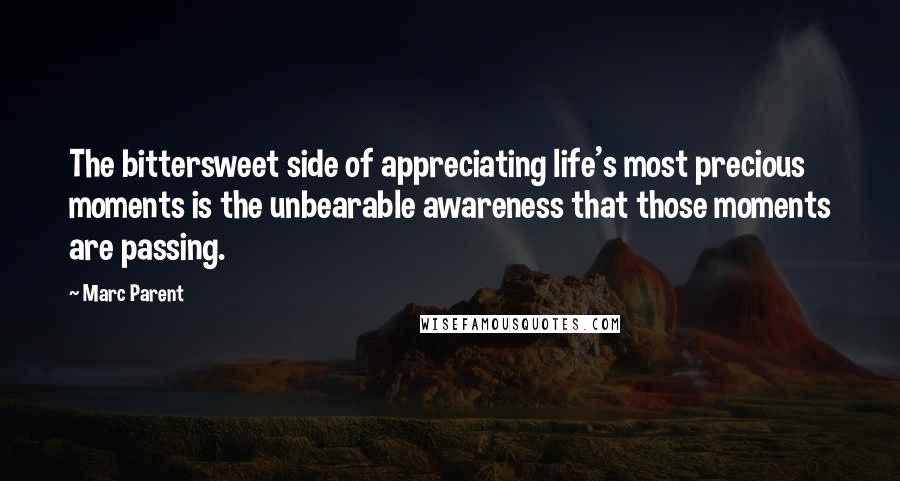 Marc Parent Quotes: The bittersweet side of appreciating life's most precious moments is the unbearable awareness that those moments are passing.