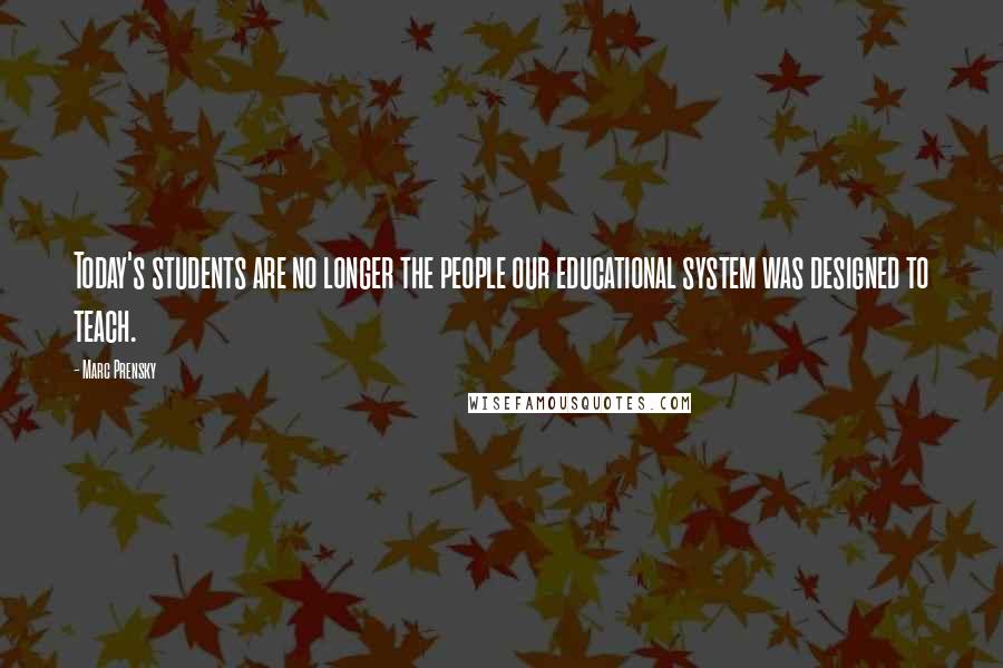 Marc Prensky Quotes: Today's students are no longer the people our educational system was designed to teach.