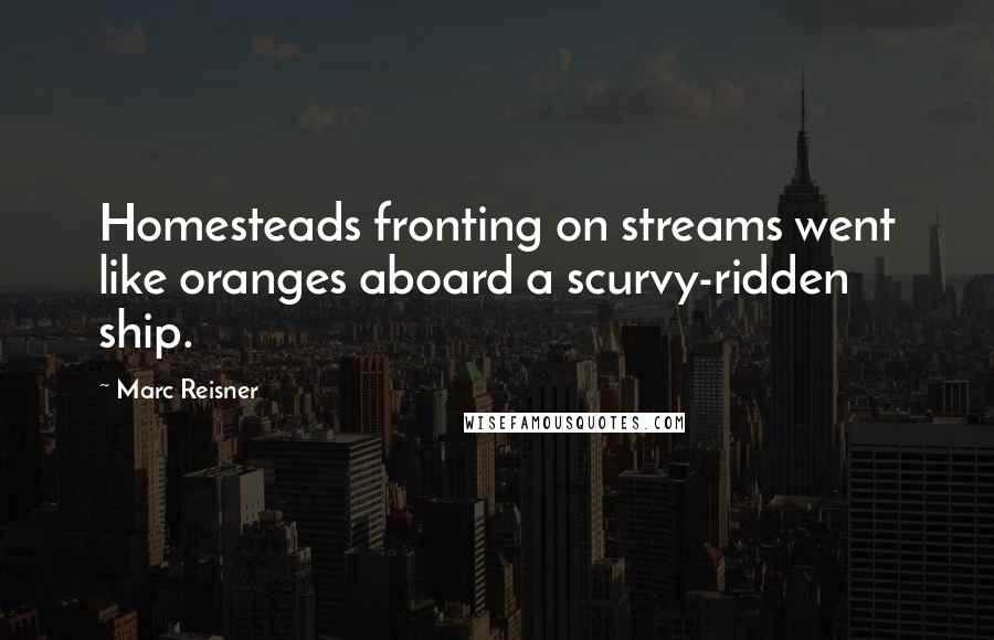 Marc Reisner Quotes: Homesteads fronting on streams went like oranges aboard a scurvy-ridden ship.