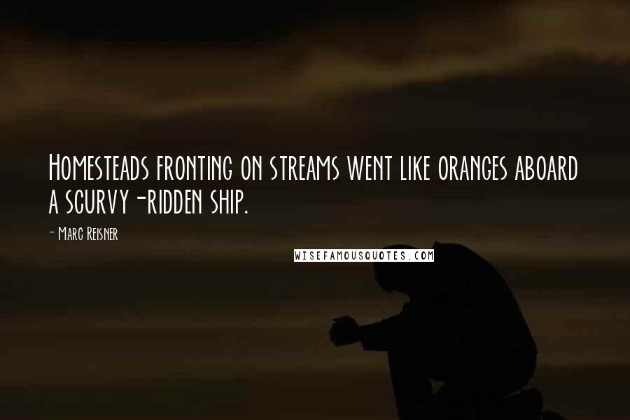 Marc Reisner Quotes: Homesteads fronting on streams went like oranges aboard a scurvy-ridden ship.