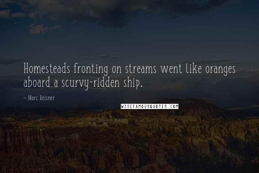 Marc Reisner Quotes: Homesteads fronting on streams went like oranges aboard a scurvy-ridden ship.