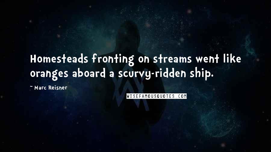 Marc Reisner Quotes: Homesteads fronting on streams went like oranges aboard a scurvy-ridden ship.