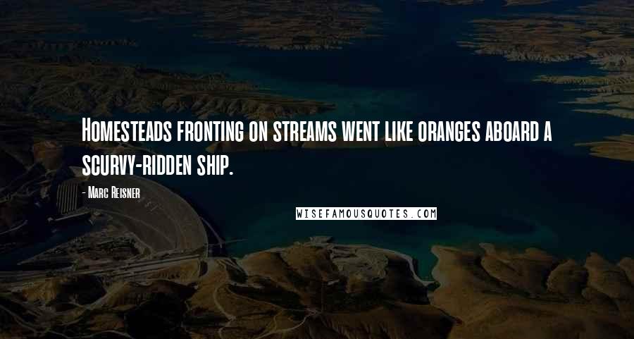 Marc Reisner Quotes: Homesteads fronting on streams went like oranges aboard a scurvy-ridden ship.