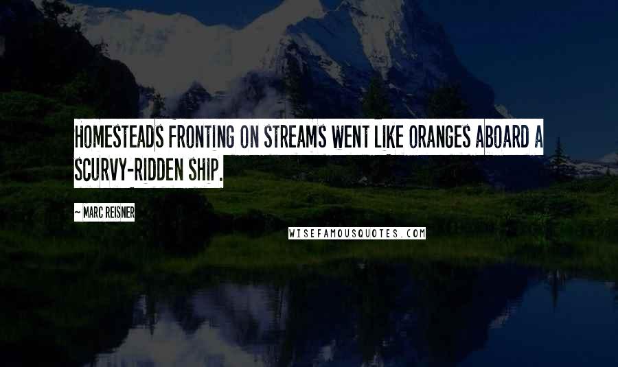 Marc Reisner Quotes: Homesteads fronting on streams went like oranges aboard a scurvy-ridden ship.