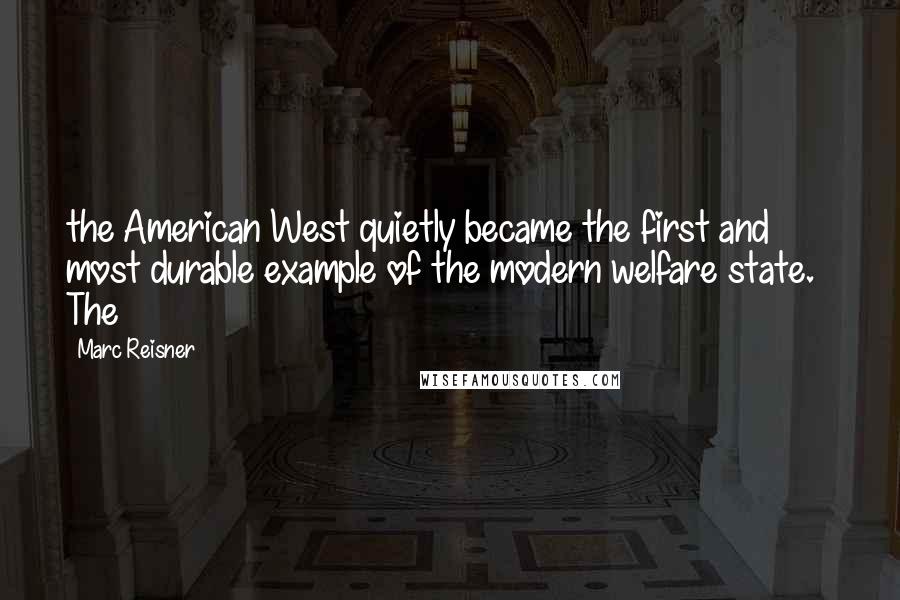 Marc Reisner Quotes: the American West quietly became the first and most durable example of the modern welfare state.   The