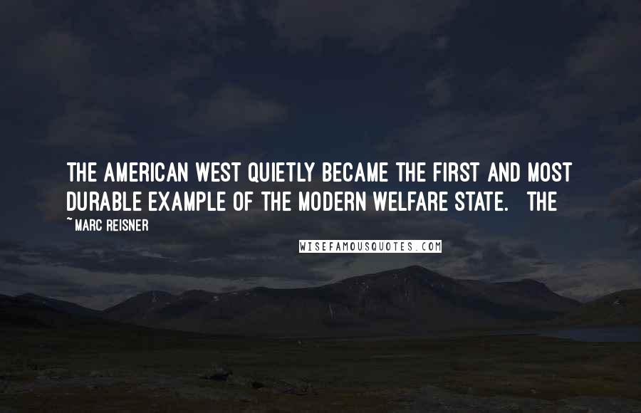 Marc Reisner Quotes: the American West quietly became the first and most durable example of the modern welfare state.   The