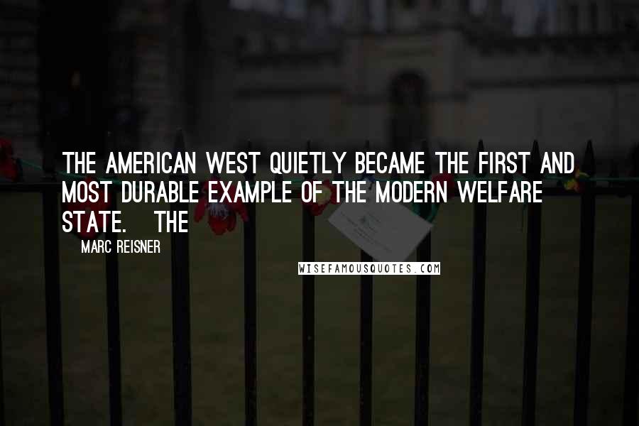 Marc Reisner Quotes: the American West quietly became the first and most durable example of the modern welfare state.   The