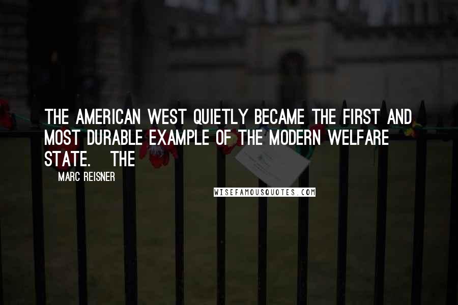 Marc Reisner Quotes: the American West quietly became the first and most durable example of the modern welfare state. The