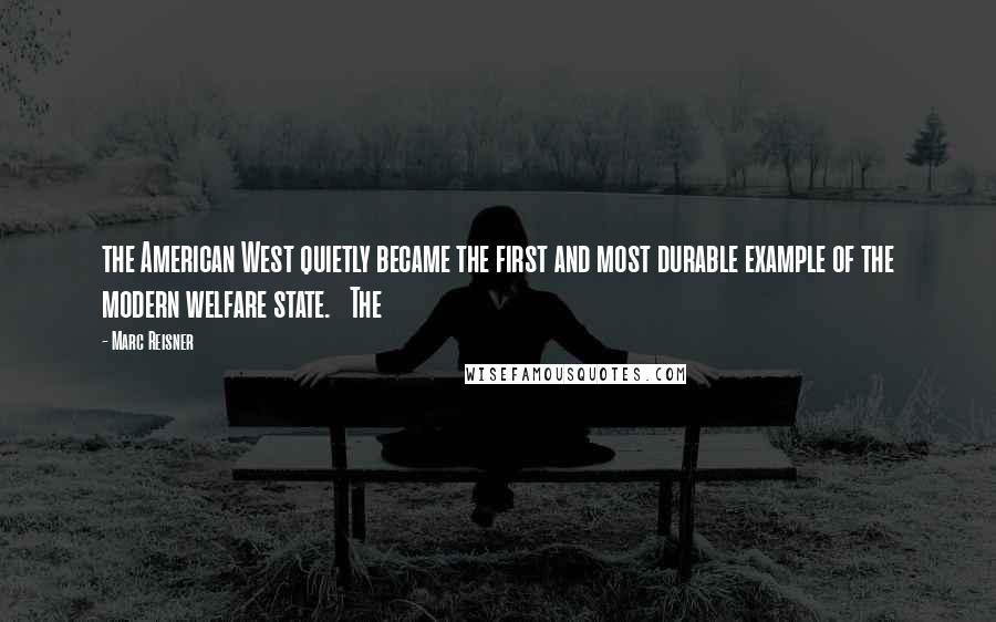 Marc Reisner Quotes: the American West quietly became the first and most durable example of the modern welfare state.   The