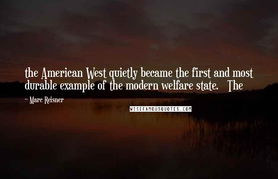 Marc Reisner Quotes: the American West quietly became the first and most durable example of the modern welfare state.   The