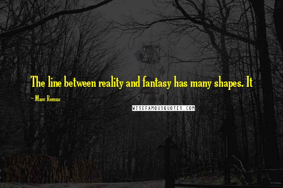Marc Remus Quotes: The line between reality and fantasy has many shapes. It