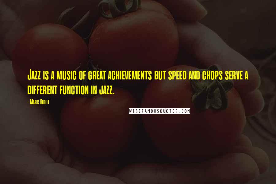 Marc Ribot Quotes: Jazz is a music of great achievements but speed and chops serve a different function in jazz.