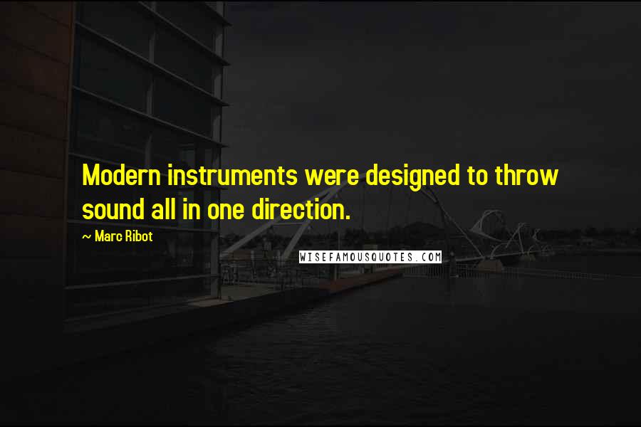 Marc Ribot Quotes: Modern instruments were designed to throw sound all in one direction.