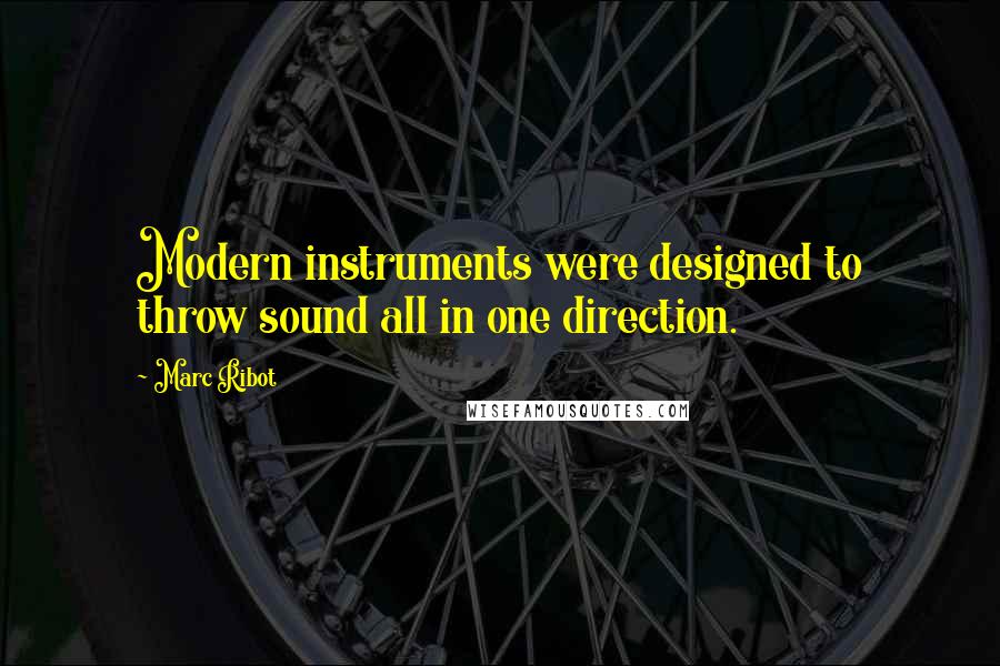 Marc Ribot Quotes: Modern instruments were designed to throw sound all in one direction.