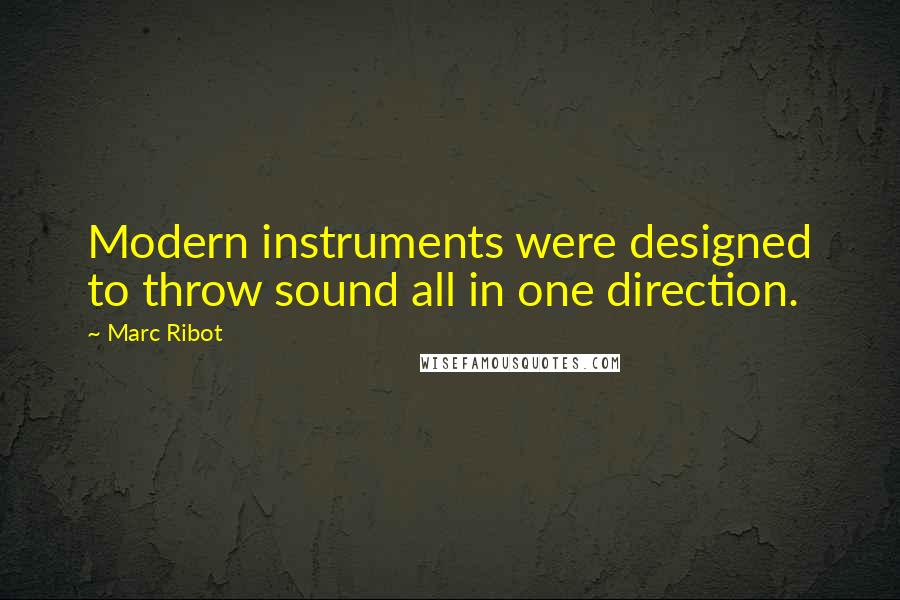 Marc Ribot Quotes: Modern instruments were designed to throw sound all in one direction.
